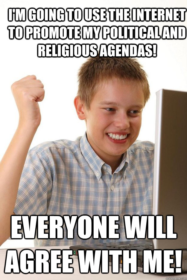 I'm going to use the internet to promote my political and religious agendas! Everyone will agree with me! - I'm going to use the internet to promote my political and religious agendas! Everyone will agree with me!  first time internet kid