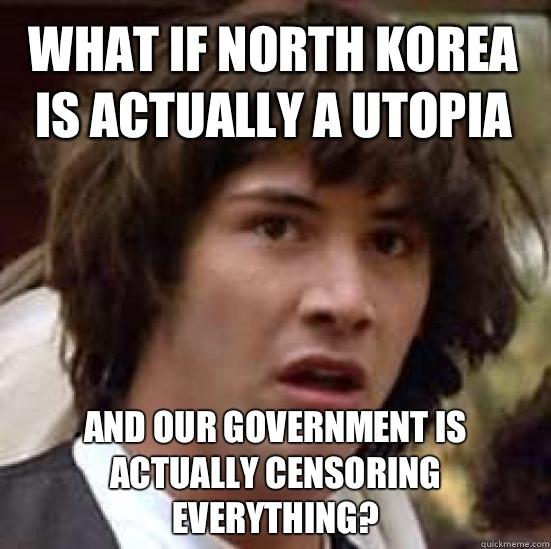 What if North Korea is actually a utopia and our government is actually censoring everything?  conspiracy keanu
