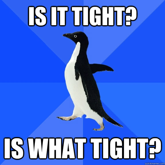 Is it tight? Is what tight?  Socially Awkward Penguin