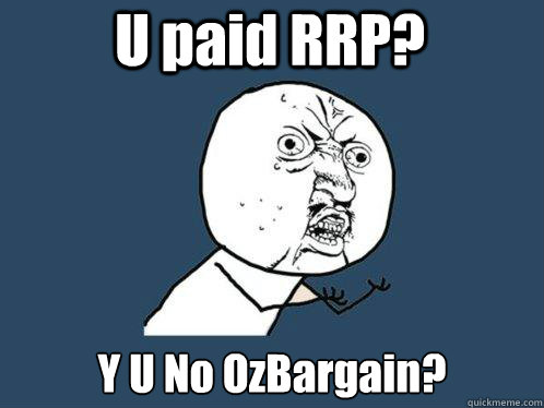 U paid RRP? Y U No OzBargain? - U paid RRP? Y U No OzBargain?  Y U No