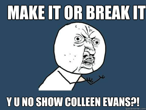 Make it or break it y u no show colleen evans?!  Y U No