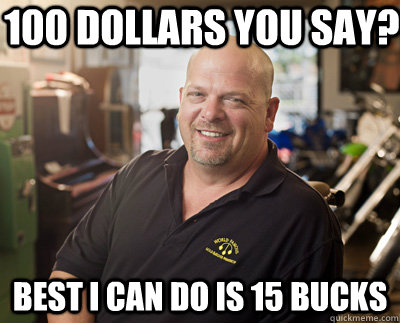 100 Dollars you say? Best I can do is 15 Bucks - 100 Dollars you say? Best I can do is 15 Bucks  Pawn Stars