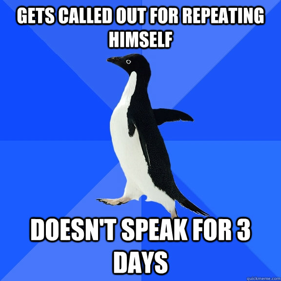 Gets called out for repeating himself doesn't speak for 3 days  Socially Awkward Penguin