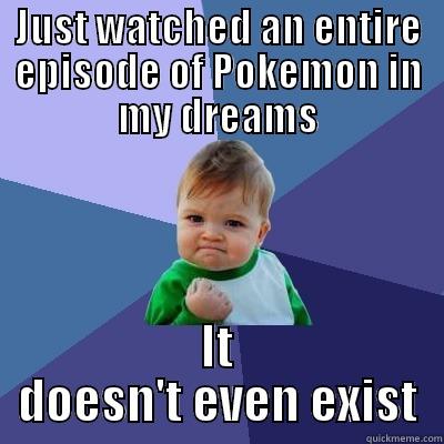 JUST WATCHED AN ENTIRE EPISODE OF POKEMON IN MY DREAMS IT DOESN'T EVEN EXIST Success Kid