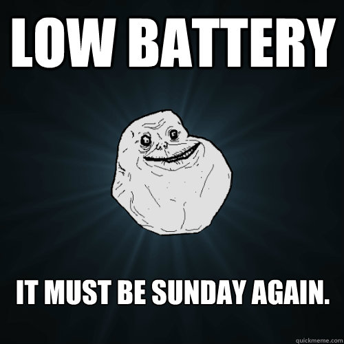 Low Battery It must be Sunday again.  Forever Alone