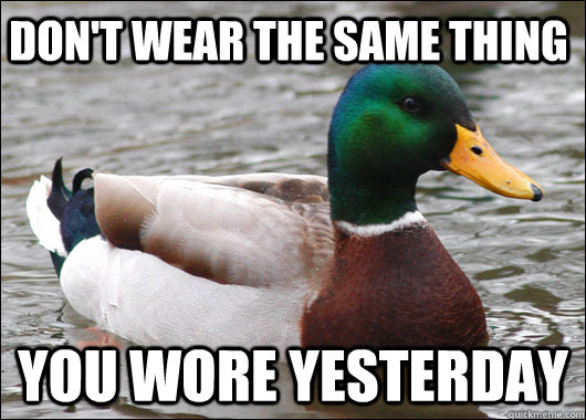 don't wear the same thing you wore yesterday  Actual Advice Mallard