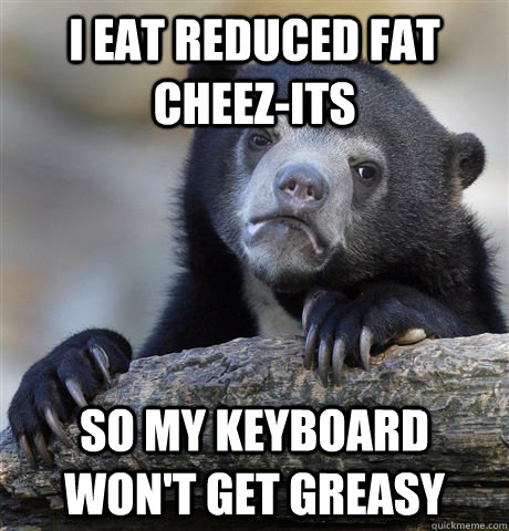 I eat reduced fat cheez-its so my keyboard won't get greasy - I eat reduced fat cheez-its so my keyboard won't get greasy  Confession Bear