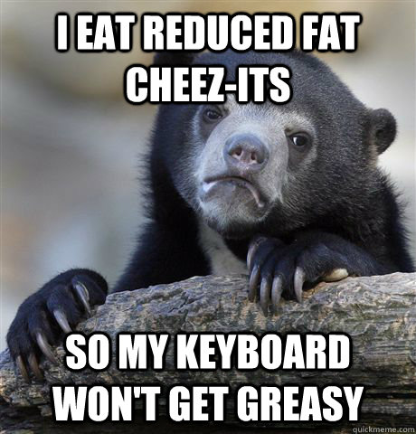 I eat reduced fat cheez-its so my keyboard won't get greasy  Confession Bear