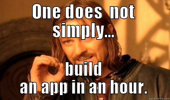 ONE DOES  NOT SIMPLY... BUILD AN APP IN AN HOUR. Boromir