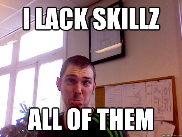 I lack skillz all of them - I lack skillz all of them  I lack skillz