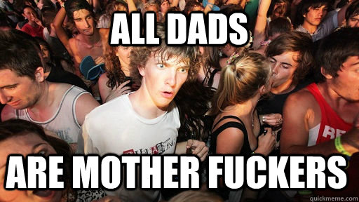 all dads are mother fuckers  Sudden Clarity Clarence