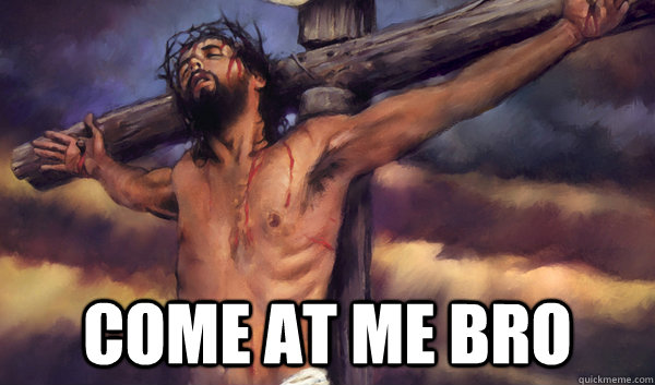  Come at me bro  Come at me bro