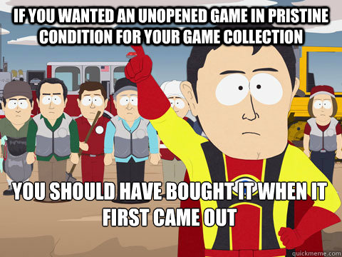 If you wanted an unopened game in pristine condition for your game collection you should have bought it when it first came out - If you wanted an unopened game in pristine condition for your game collection you should have bought it when it first came out  Captain Hindsight