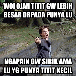 WOI OJAN TITIT GW LEBIH BESAR DRPADA PUNYA LU NGAPAIN GW SIRIK AMA LU YG PUNYA TITIT KECIL  Pissed off Harry