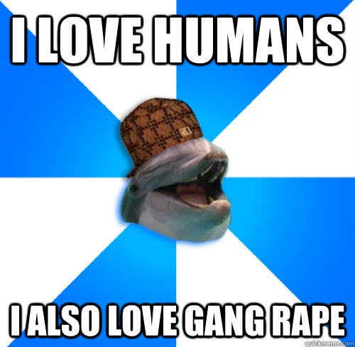 I love humans I also love Gang rape  