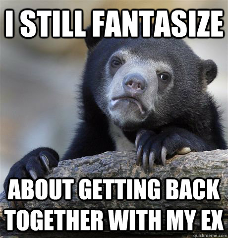 i still fantasize about getting back together with my ex  Confession Bear