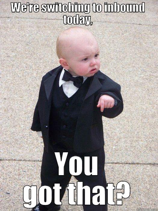 WE'RE SWITCHING TO INBOUND TODAY, YOU GOT THAT? Baby Godfather