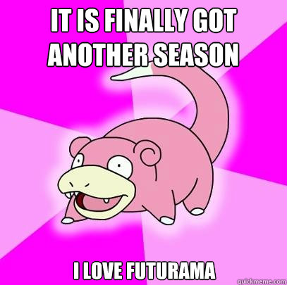 It is finally got another season i love futurama  Slowpoke