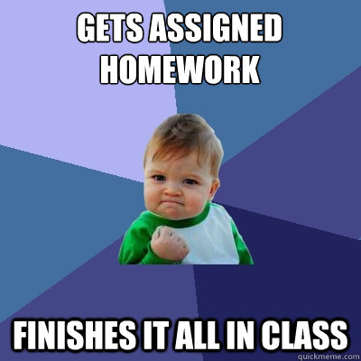 gets assigned homework finishes it all in class - gets assigned homework finishes it all in class  Success Kid
