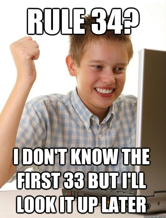 rule 34? I don't know the first 33 but I'll look it up later  First Day on the Internet Kid