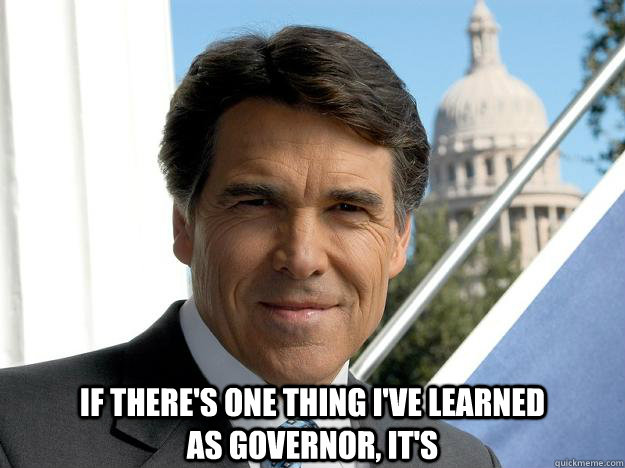 If there's one thing i've learned                       as governor, it's  Rick perry