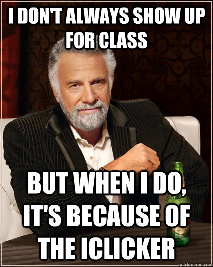 I don't always show up for class But when I do, it's because of the iclicker  The Most Interesting Man In The World