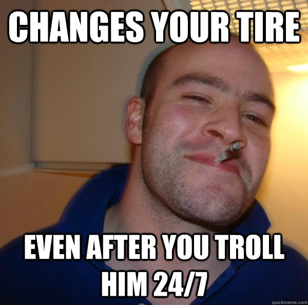 Changes your tire even after you troll him 24/7 - Changes your tire even after you troll him 24/7  Misc