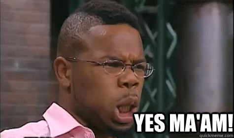 YES MA'AM! - YES MA'AM!  YES MAAM!!!