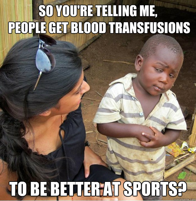 So you're telling me,
 people get blood transfusions To be better at sports? - So you're telling me,
 people get blood transfusions To be better at sports?  Skeptical Third World Kid
