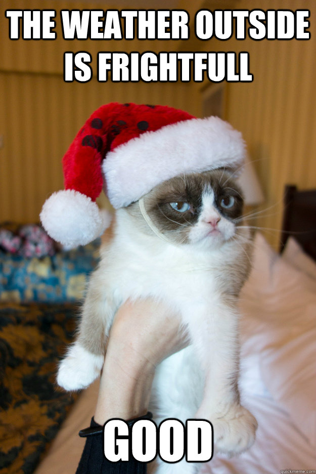 The weather outside is frightfull good  Grumpy xmas