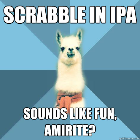 Scrabble in IPA Sounds like fun, amirite?  Linguist Llama