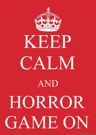 KEEP CALM AND HORROR GAME ON
  Keep calm or gtfo