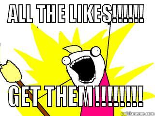 ALL THE LIKES!!!!!! GET THEM!!!!!!!! All The Things
