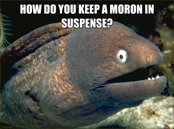 How do you keep a moron in suspense?   Bad Joke Eel