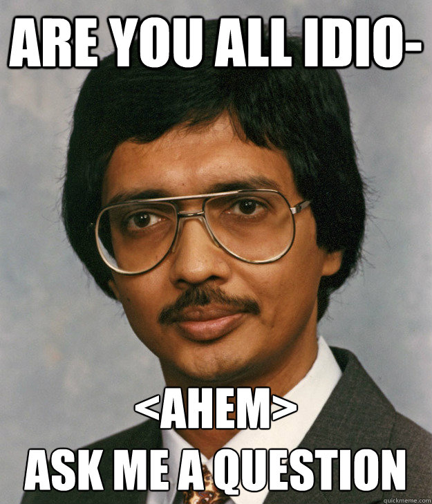 are you all idio- <AHEM>
Ask me a question - are you all idio- <AHEM>
Ask me a question  Mitra