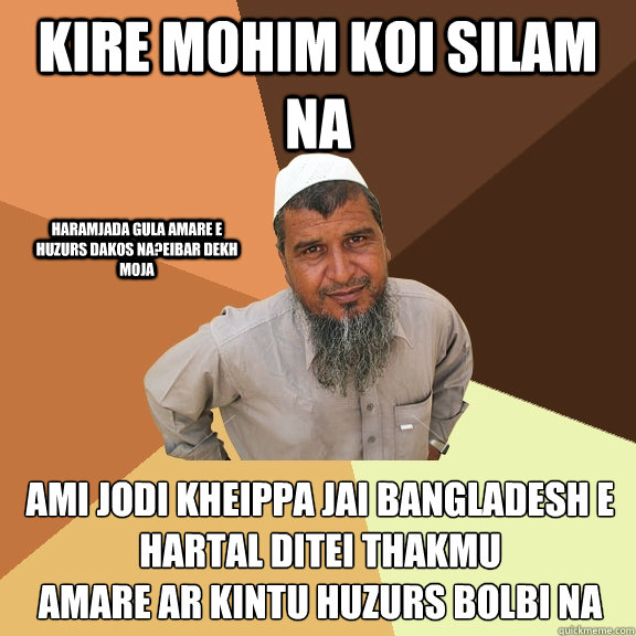 Kire mohim koi silam na ami jodi kheippa jai bangladesh e hartal ditei thakmu
amare ar kintu huzurs bolbi na Haramjada gula amare e huzurs dakos na?eibar dekh moja  Ordinary Muslim Man