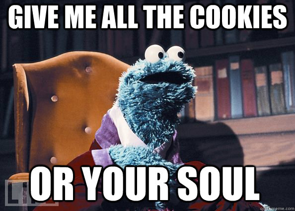 Give me all the cookies or your soul  Cookie Monster