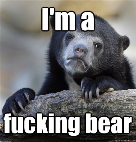 I'm a fucking bear  Confession Bear