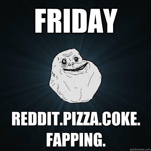 friday reddit.pizza.coke. fapping.  