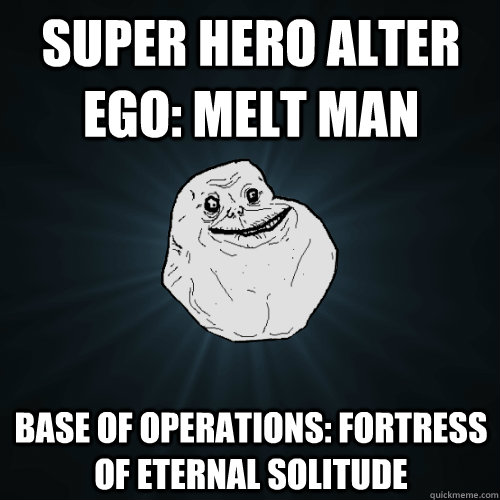 Super hero Alter Ego: Melt man base of operations: fortress of eternal solitude - Super hero Alter Ego: Melt man base of operations: fortress of eternal solitude  Forever Alone