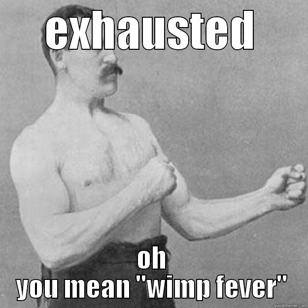 EXHAUSTED OH YOU MEAN 
