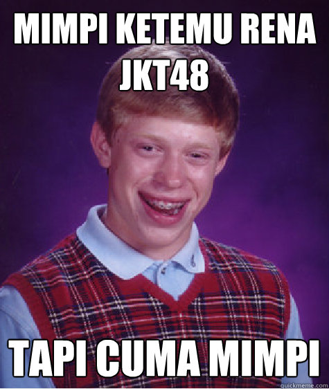 mimpi ketemu rena jkt48 tapi cuma mimpi  Bad Luck Brian
