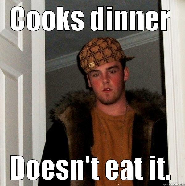 COOKS DINNER DOESN'T EAT IT. Scumbag Steve