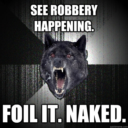 see robbery happening. foil it. naked.  Insanity Wolf