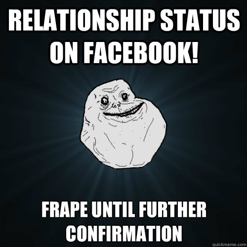 Relationship status on facebook! Frape until further confirmation  - Relationship status on facebook! Frape until further confirmation   Forever Alone
