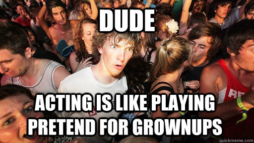 Dude acting is like playing pretend for grownups  Sudden Clarity Clarence