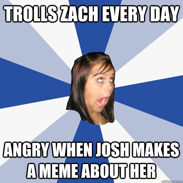 trolls zach every day angry when josh makes a meme about her  Annoying Facebook Girl