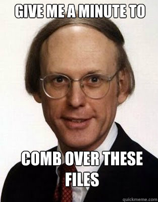 give me a minute to comb over these files - give me a minute to comb over these files  Comb over business guy