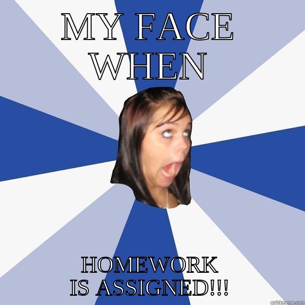 MY FACE WHEN HOMEWORK IS ASSIGNED!!! Annoying Facebook Girl