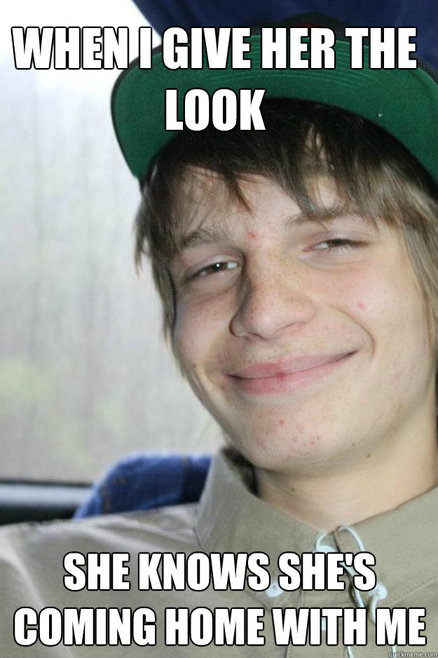 When i give her the look She knows she's coming home with me Nice